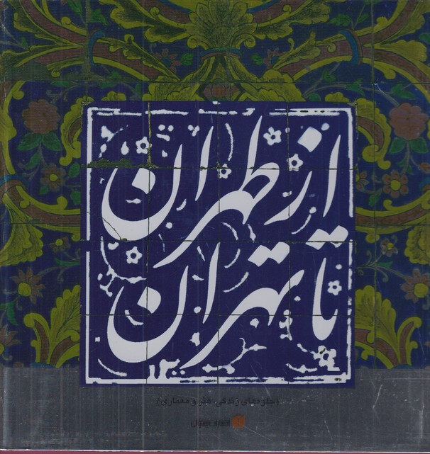 از طهران تا تهران یساولی خشتی (جلوه های زندگی،هنر و معماری)