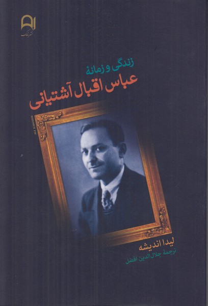 زندگی و زمانه عباس اقبال آشتیانی